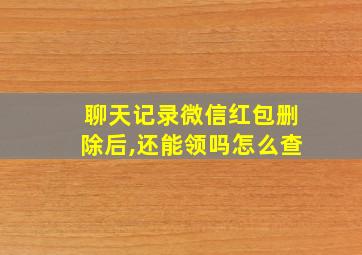 聊天记录微信红包删除后,还能领吗怎么查