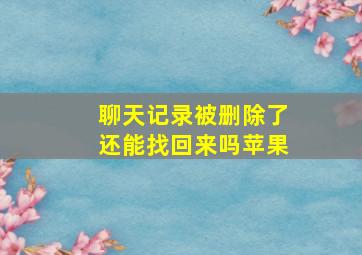 聊天记录被删除了还能找回来吗苹果