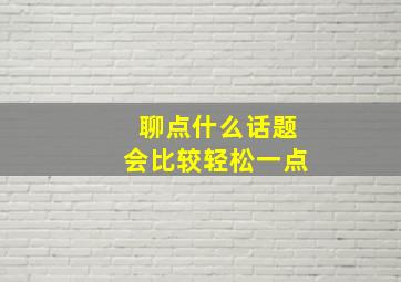 聊点什么话题会比较轻松一点