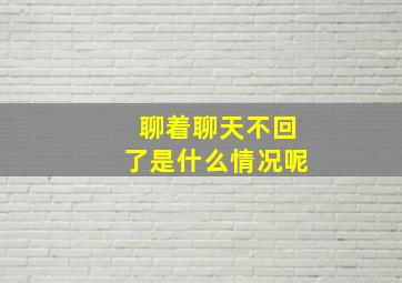 聊着聊天不回了是什么情况呢