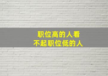 职位高的人看不起职位低的人