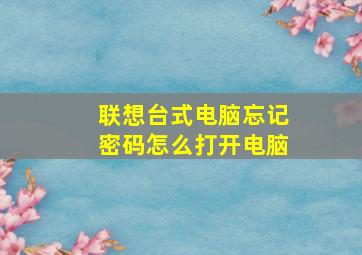 联想台式电脑忘记密码怎么打开电脑