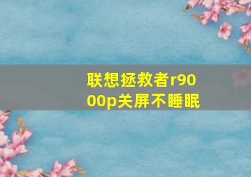 联想拯救者r9000p关屏不睡眠