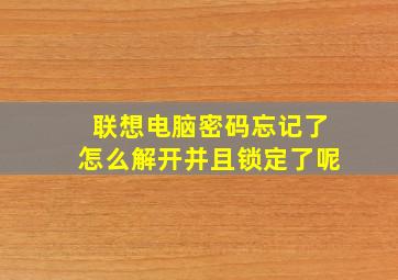 联想电脑密码忘记了怎么解开并且锁定了呢