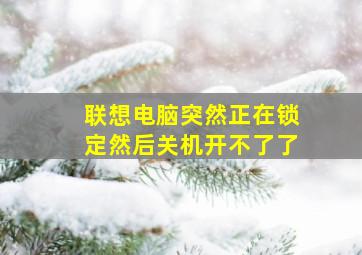 联想电脑突然正在锁定然后关机开不了了