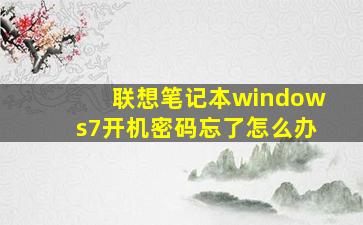 联想笔记本windows7开机密码忘了怎么办