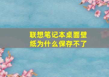 联想笔记本桌面壁纸为什么保存不了