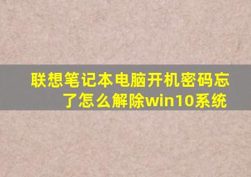 联想笔记本电脑开机密码忘了怎么解除win10系统