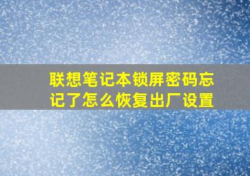 联想笔记本锁屏密码忘记了怎么恢复出厂设置