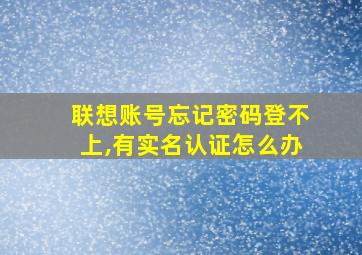 联想账号忘记密码登不上,有实名认证怎么办