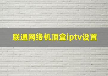 联通网络机顶盒iptv设置