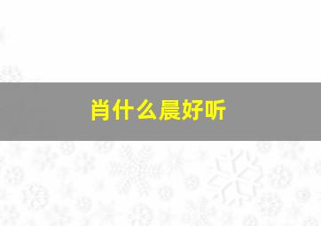 肖什么晨好听