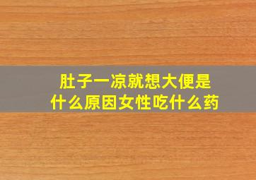 肚子一凉就想大便是什么原因女性吃什么药