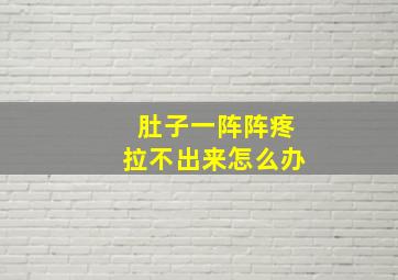 肚子一阵阵疼拉不出来怎么办