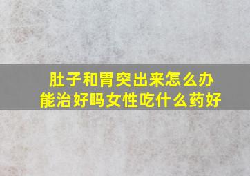 肚子和胃突出来怎么办能治好吗女性吃什么药好