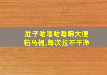 肚子咕噜咕噜响大便粘马桶,每次拉不干净