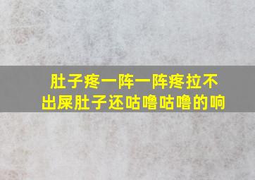 肚子疼一阵一阵疼拉不出屎肚子还咕噜咕噜的响