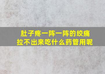 肚子疼一阵一阵的绞痛拉不出来吃什么药管用呢