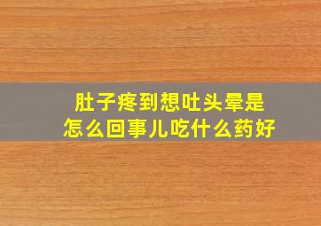 肚子疼到想吐头晕是怎么回事儿吃什么药好