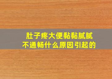 肚子疼大便黏黏腻腻不通畅什么原因引起的