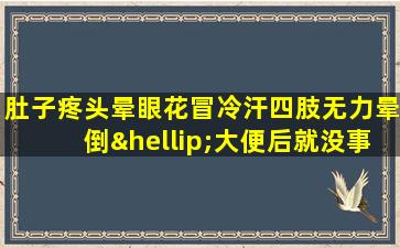 肚子疼头晕眼花冒冷汗四肢无力晕倒…大便后就没事了