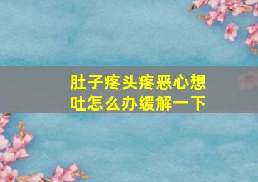 肚子疼头疼恶心想吐怎么办缓解一下