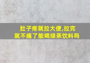 肚子疼就拉大便,拉完就不痛了能喝绿茶饮料吗