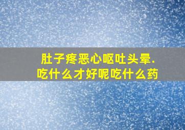 肚子疼恶心呕吐头晕.吃什么才好呢吃什么药