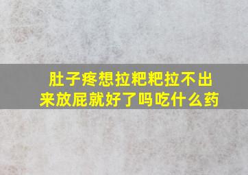 肚子疼想拉粑粑拉不出来放屁就好了吗吃什么药