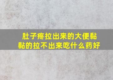 肚子疼拉出来的大便黏黏的拉不出来吃什么药好