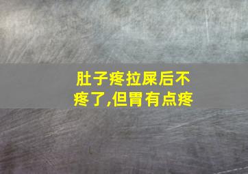 肚子疼拉屎后不疼了,但胃有点疼