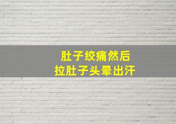 肚子绞痛然后拉肚子头晕出汗