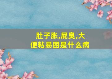 肚子胀,屁臭,大便粘易困是什么病