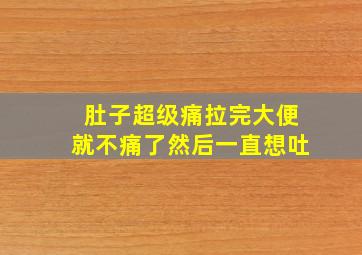 肚子超级痛拉完大便就不痛了然后一直想吐