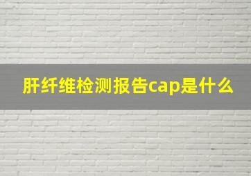 肝纤维检测报告cap是什么