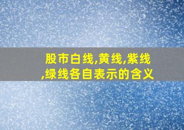 股市白线,黄线,紫线,绿线各自表示的含义