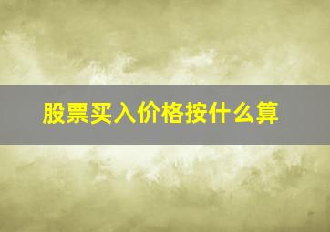 股票买入价格按什么算