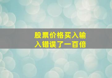 股票价格买入输入错误了一百倍