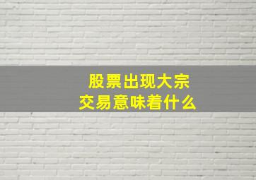 股票出现大宗交易意味着什么