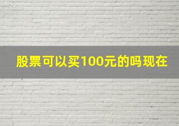 股票可以买100元的吗现在