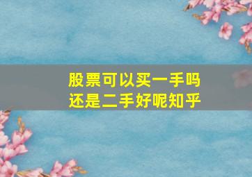 股票可以买一手吗还是二手好呢知乎