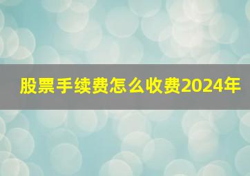 股票手续费怎么收费2024年