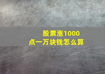 股票涨1000点一万块钱怎么算