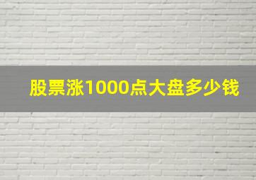 股票涨1000点大盘多少钱