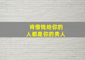 肯借钱给你的人都是你的贵人