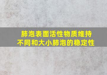 肺泡表面活性物质维持不同和大小肺泡的稳定性