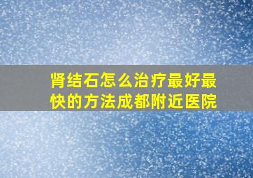 肾结石怎么治疗最好最快的方法成都附近医院