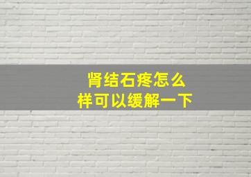 肾结石疼怎么样可以缓解一下