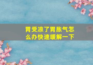 胃受凉了胃胀气怎么办快速缓解一下