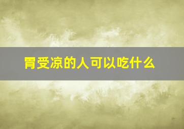 胃受凉的人可以吃什么